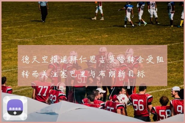 德天空报道拜仁恩古莫哈转会受阻转而关注塞巴里与布朗新目标