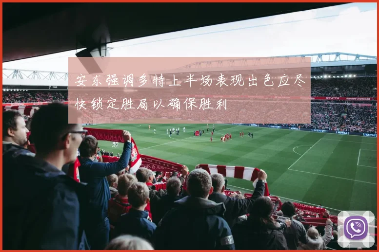 安东强调多特上半场表现出色应尽快锁定胜局以确保胜利