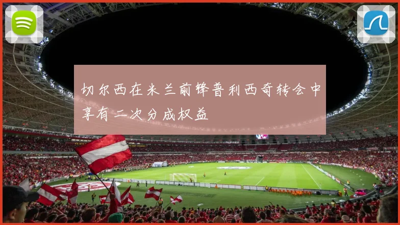 切尔西在米兰前锋普利西奇转会中享有二次分成权益