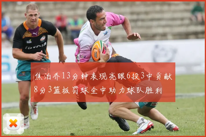 焦泊乔13分钟表现亮眼6投3中贡献8分3篮板罚球全中助力球队胜利