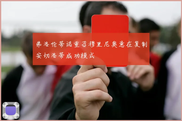 弗洛伦蒂诺重召穆里尼奥意在复制安切洛蒂成功模式