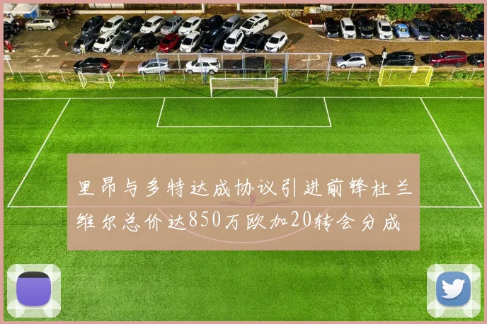 里昂与多特达成协议引进前锋杜兰维尔总价达850万欧加20转会分成