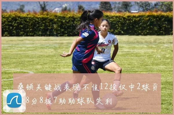 桑顿关键战表现不佳12投仅中2球贡献8分8板7助助球队失利
