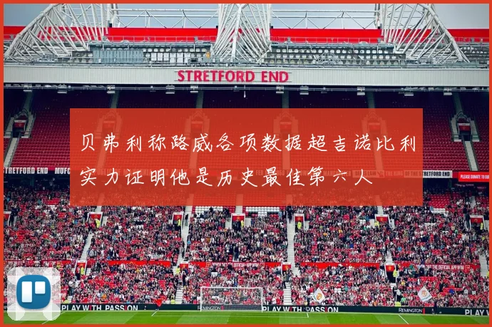 贝弗利称路威各项数据超吉诺比利实力证明他是历史最佳第六人