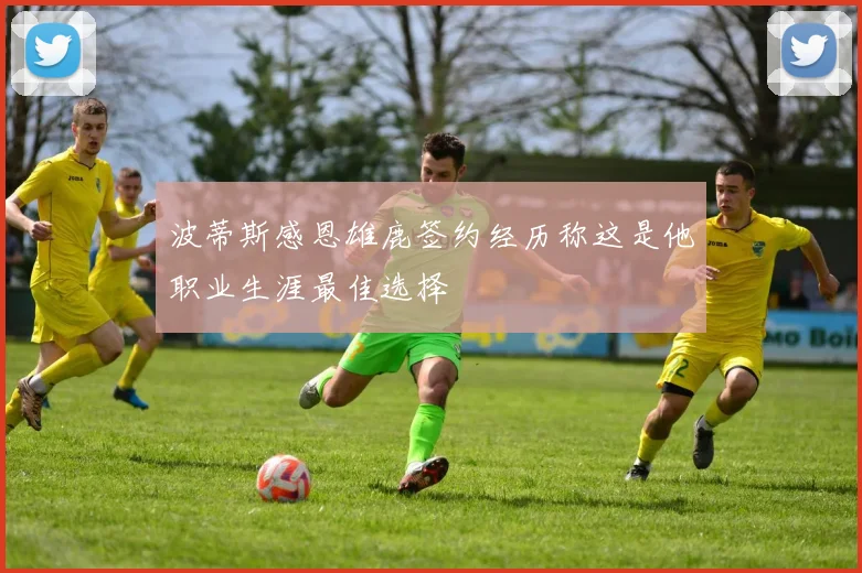 波蒂斯感恩雄鹿签约经历称这是他职业生涯最佳选择