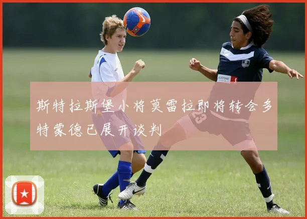 斯特拉斯堡小将莫雷拉即将转会多特蒙德已展开谈判